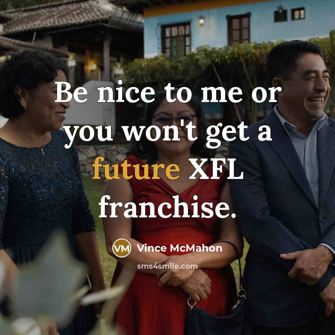 “Be nice to me or you won't get a future XFL franchise.” quote by Vince McMahon