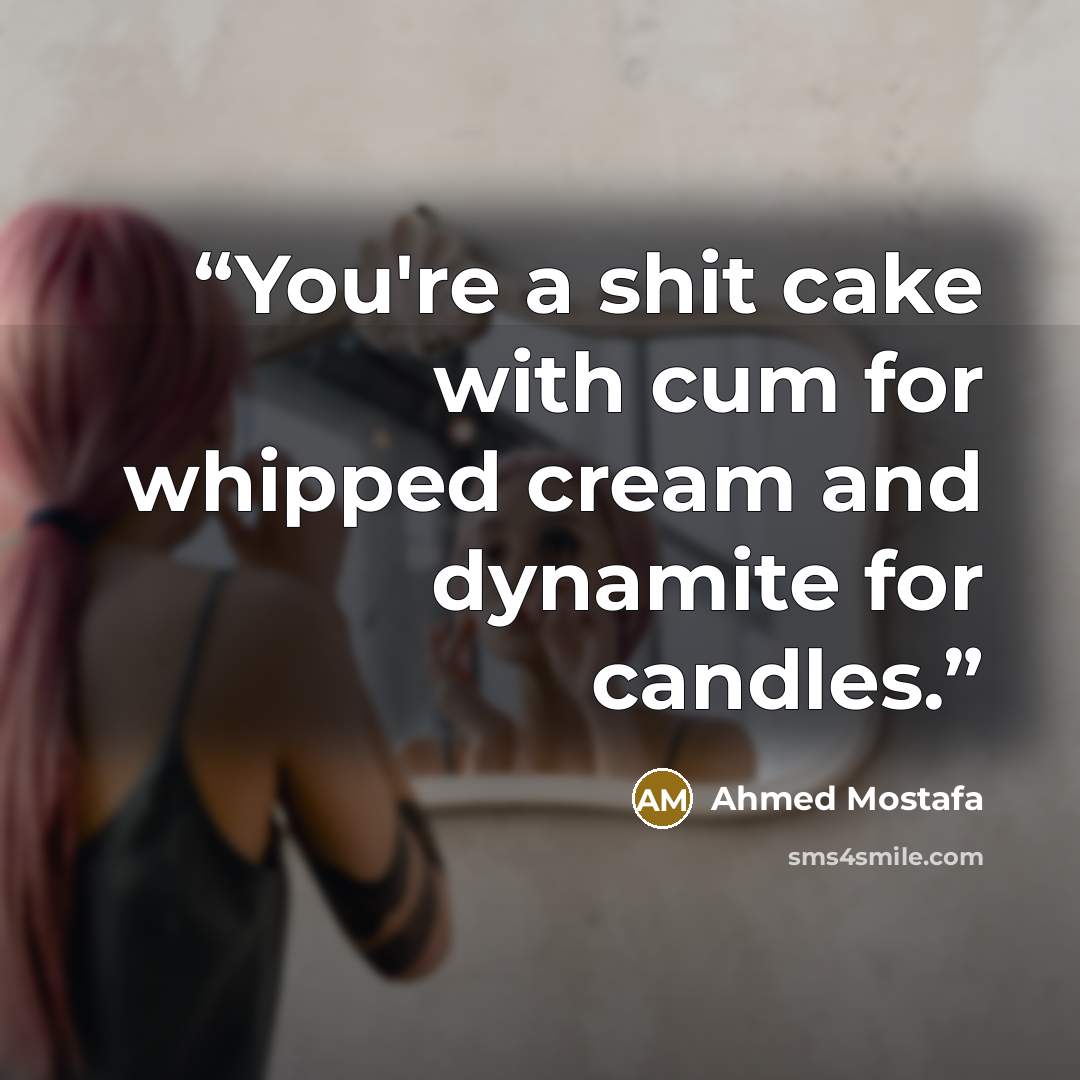 “You're a shit cake with cum for whipped cream and dynamite for candles.” quote by Ahmed Mostafa