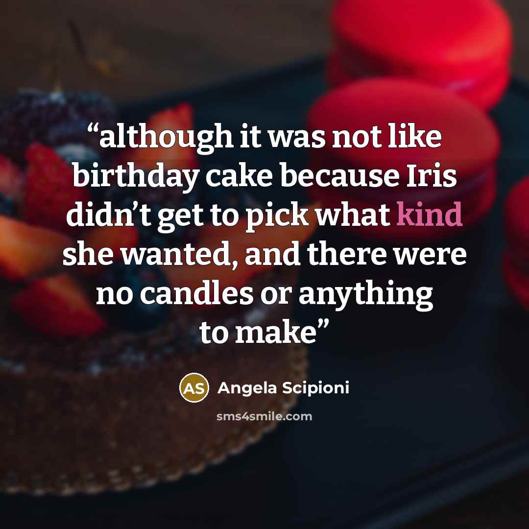 “although it was not like birthday cake because Iris didn’t get to pick what kind she wanted, and there were no candles or anything to make” quote by Angela Scipioni