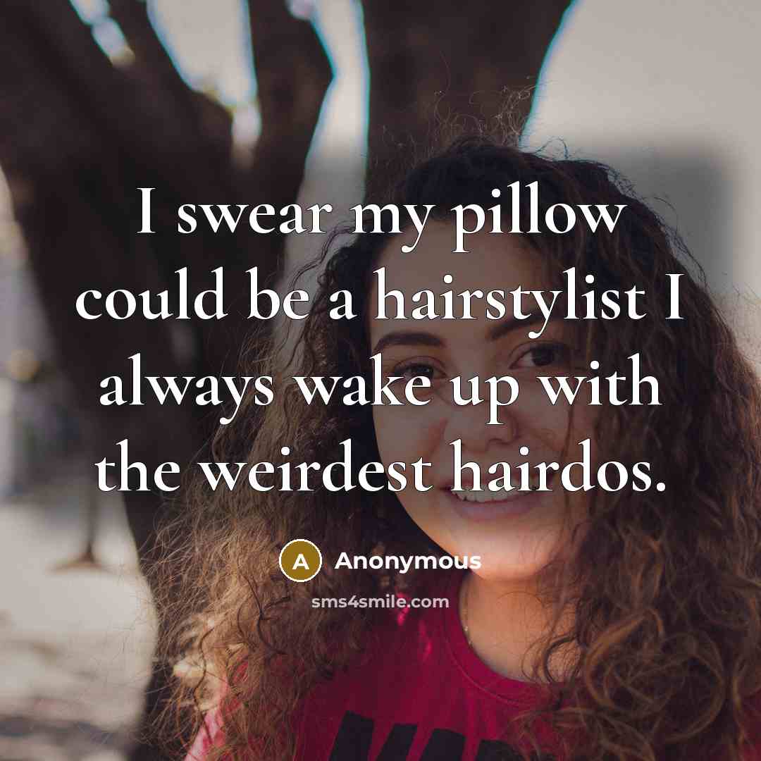 “I swear my pillow could be a hairstylist I always wake up with the weirdest hairdos.” quote by Anonymous