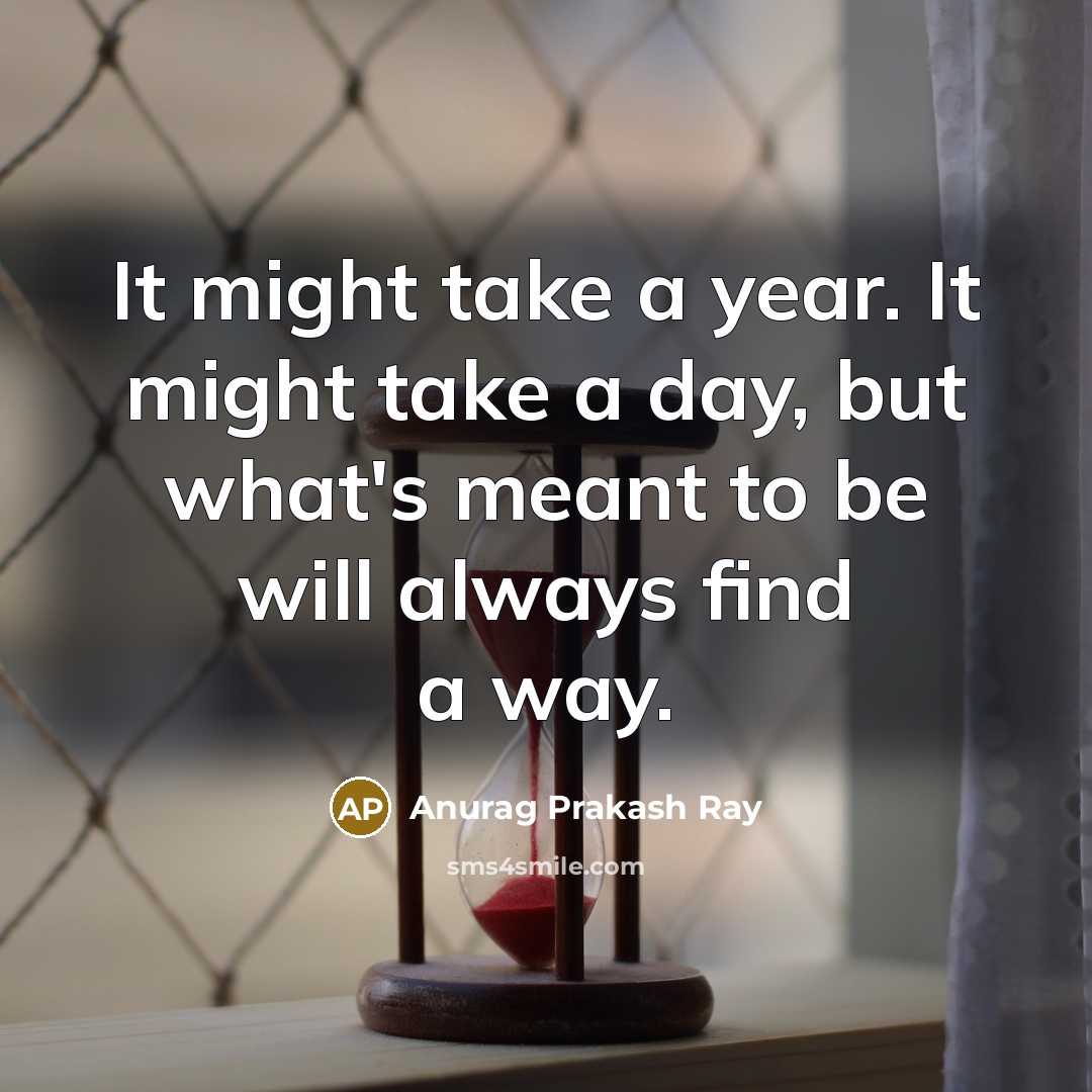 “It might take a year. It might take a day, but what's meant to be will always find a way.” quote by Anurag Prakash Ray