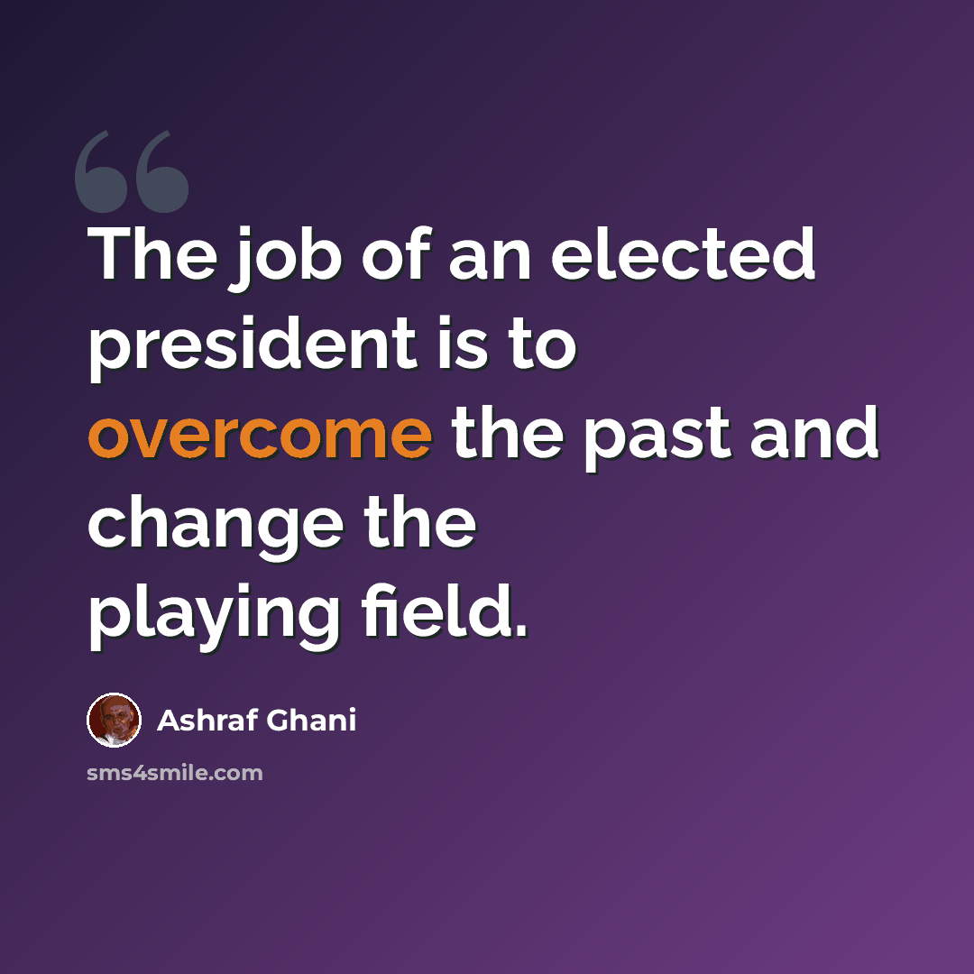 “The job of an elected president is to overcome the past and change the playing field.” quote by Ashraf Ghani