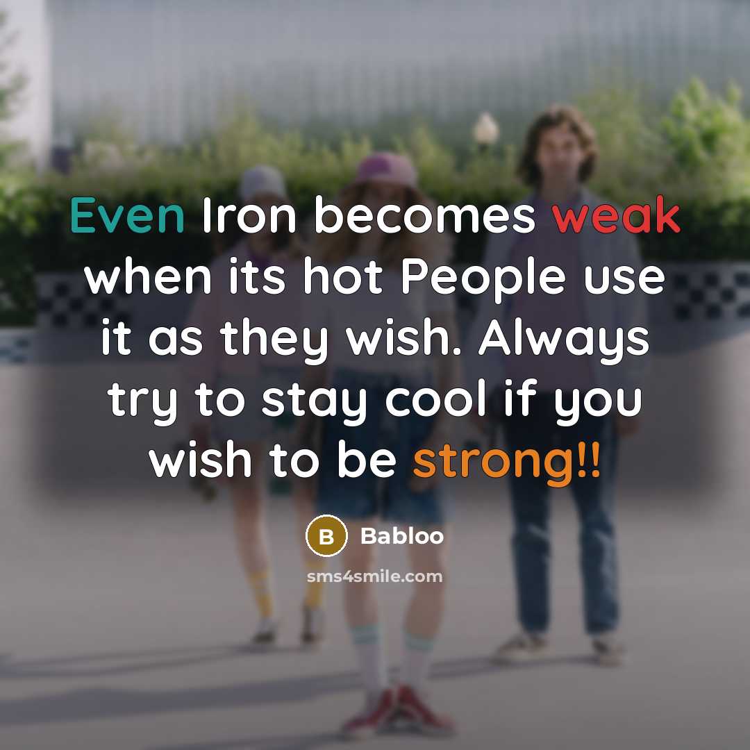 “Even Iron becomes weak when its hot People use it as they wish. Always try to stay cool if you wish to be strong!!” quote by Babloo