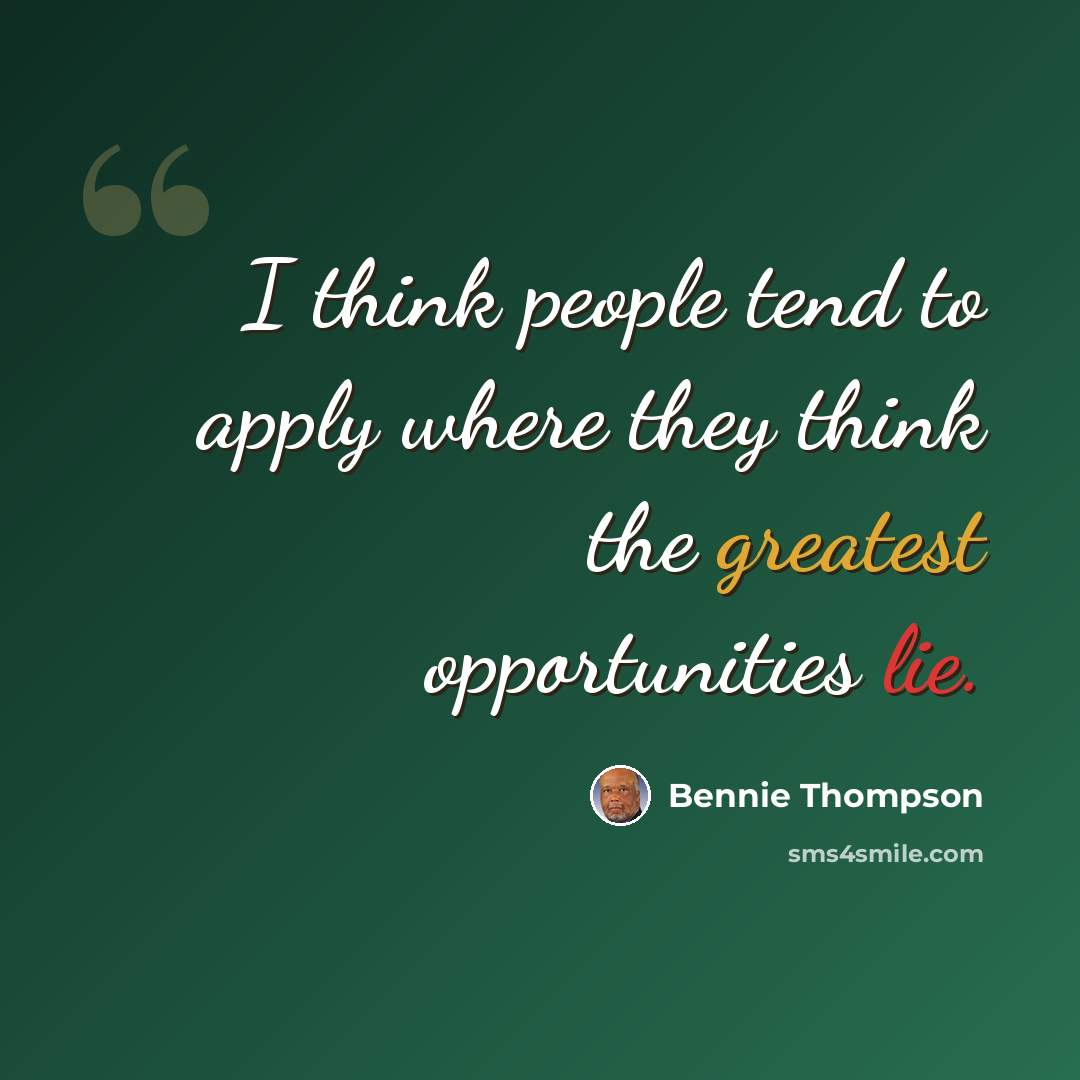 “I think people tend to apply where they think the greatest opportunities lie.” quote by Bennie Thompson