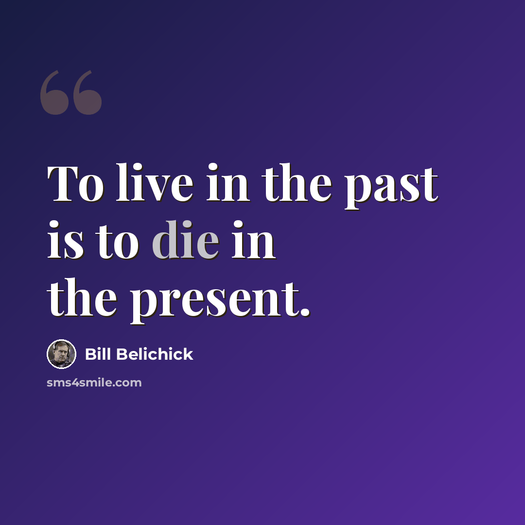 “To live in the past is to die in the present.” quote by Bill Belichick