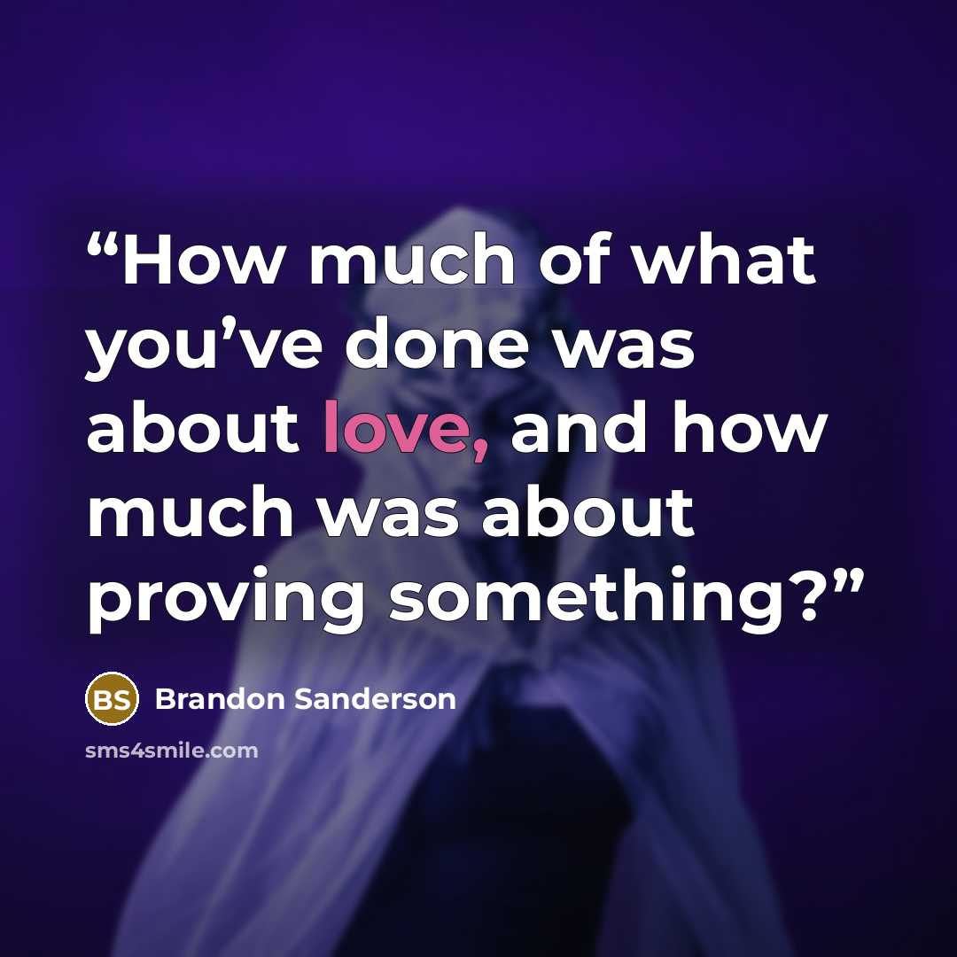“How much of what you’ve done was about love, and how much was about proving something?” quote by Brandon Sanderson