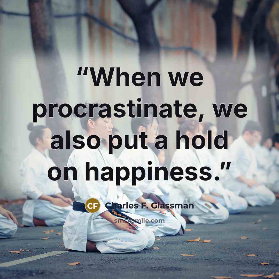 “When we procrastinate, we also put a hold on happiness.” quote by Charles F. Glassman