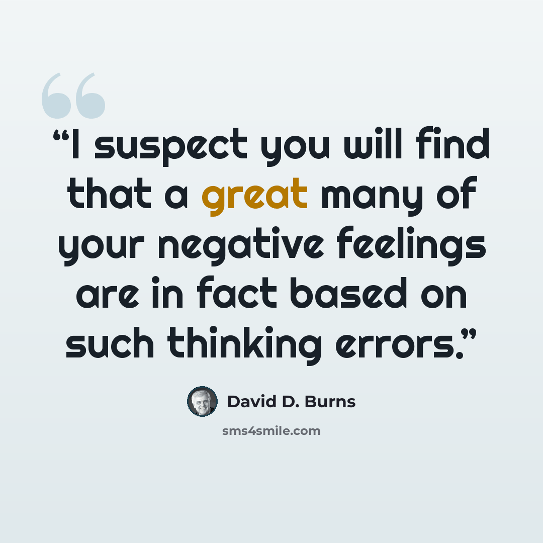 “I suspect you will find that a great many of your negative feelings are in fact based on such thinking errors.” quote by David D. Burns