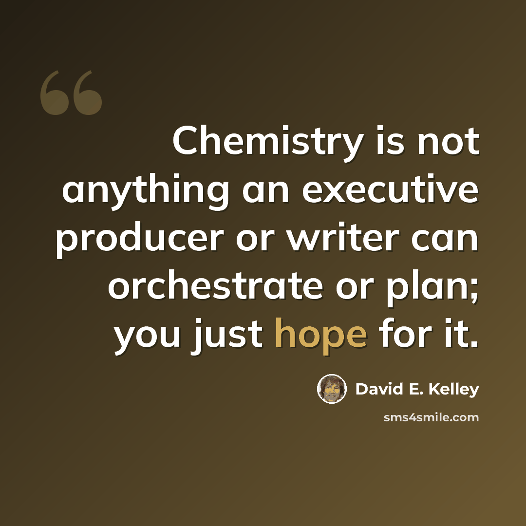 “Chemistry is not anything an executive producer or writer can orchestrate or plan; you just hope for it.” quote by David E. Kelley