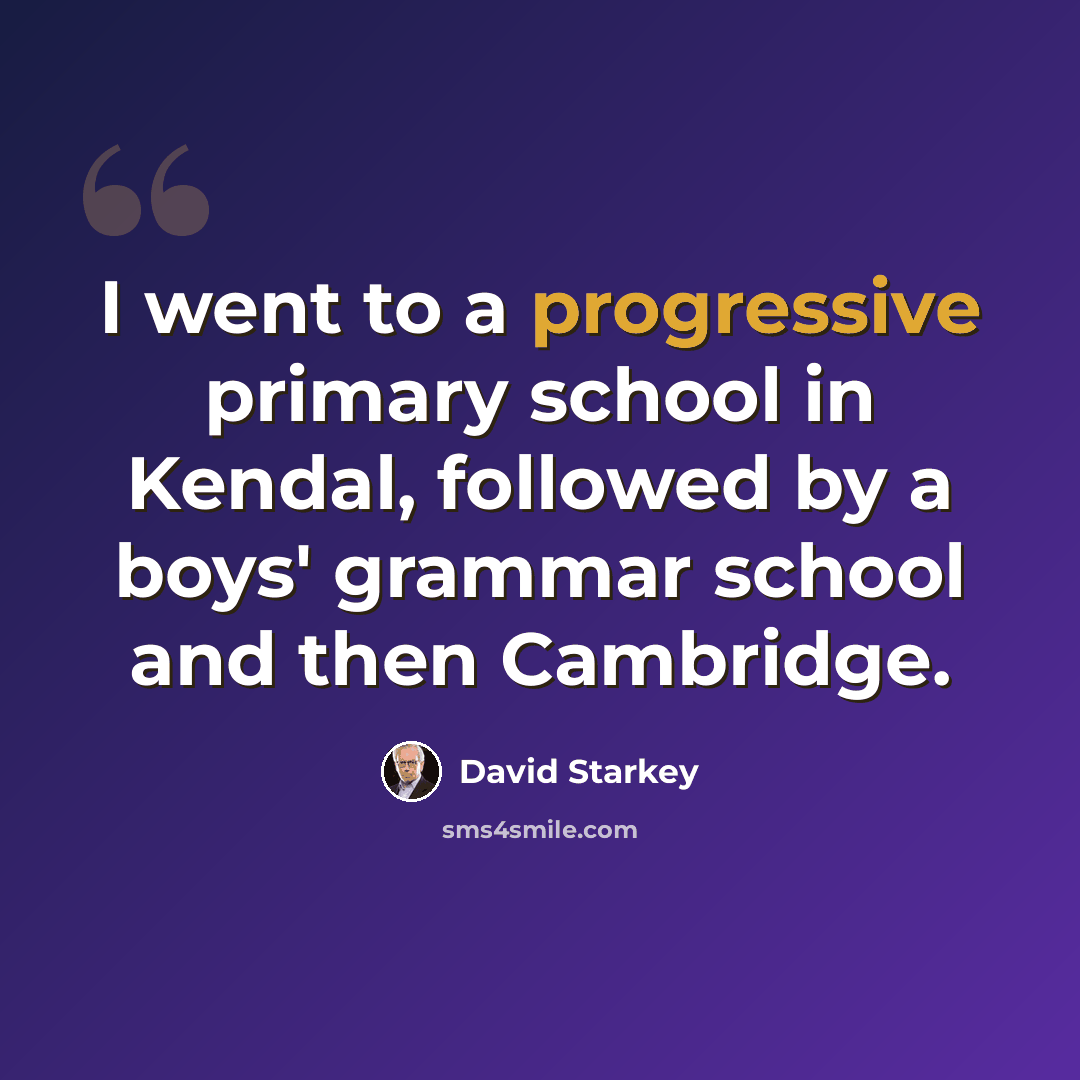 “I went to a progressive primary school in Kendal, followed by a boys' grammar school and then Cambridge.” quote by David Starkey