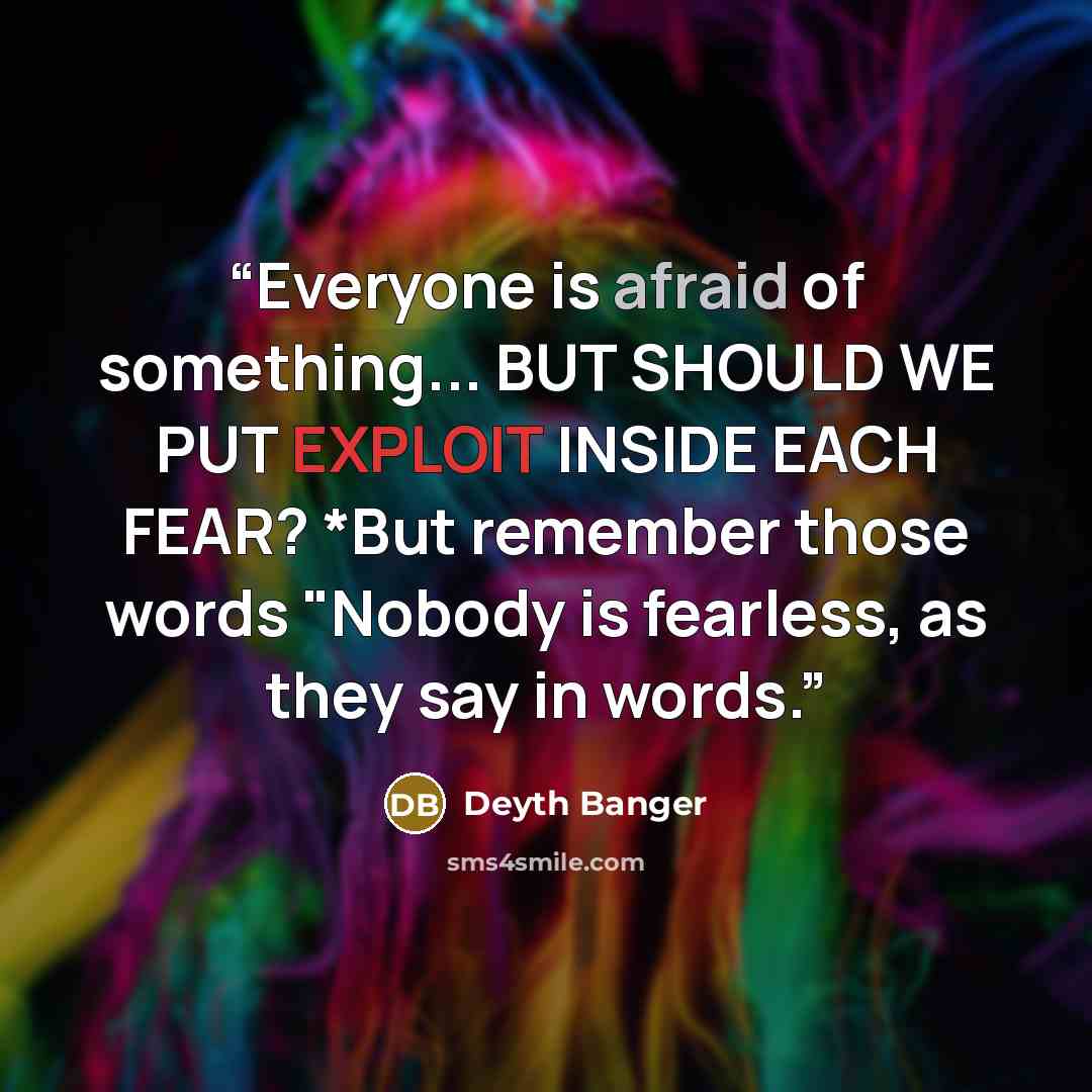 “Everyone is afraid of something... BUT SHOULD WE PUT EXPLOIT INSIDE EACH FEAR? *But remember those words "Nobody is fearless, as they say in words.” quote by Deyth Banger