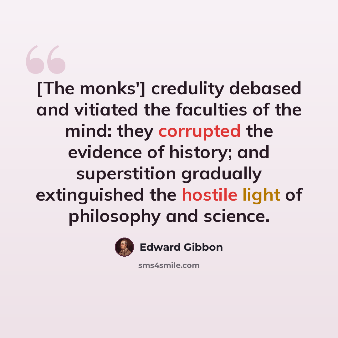 “[The monks'] credulity debased and vitiated the faculties of the mind: they corrupted the evidence of history; and superstition gradually extinguished the hostile light of philosophy and science.” quote by Edward Gibbon