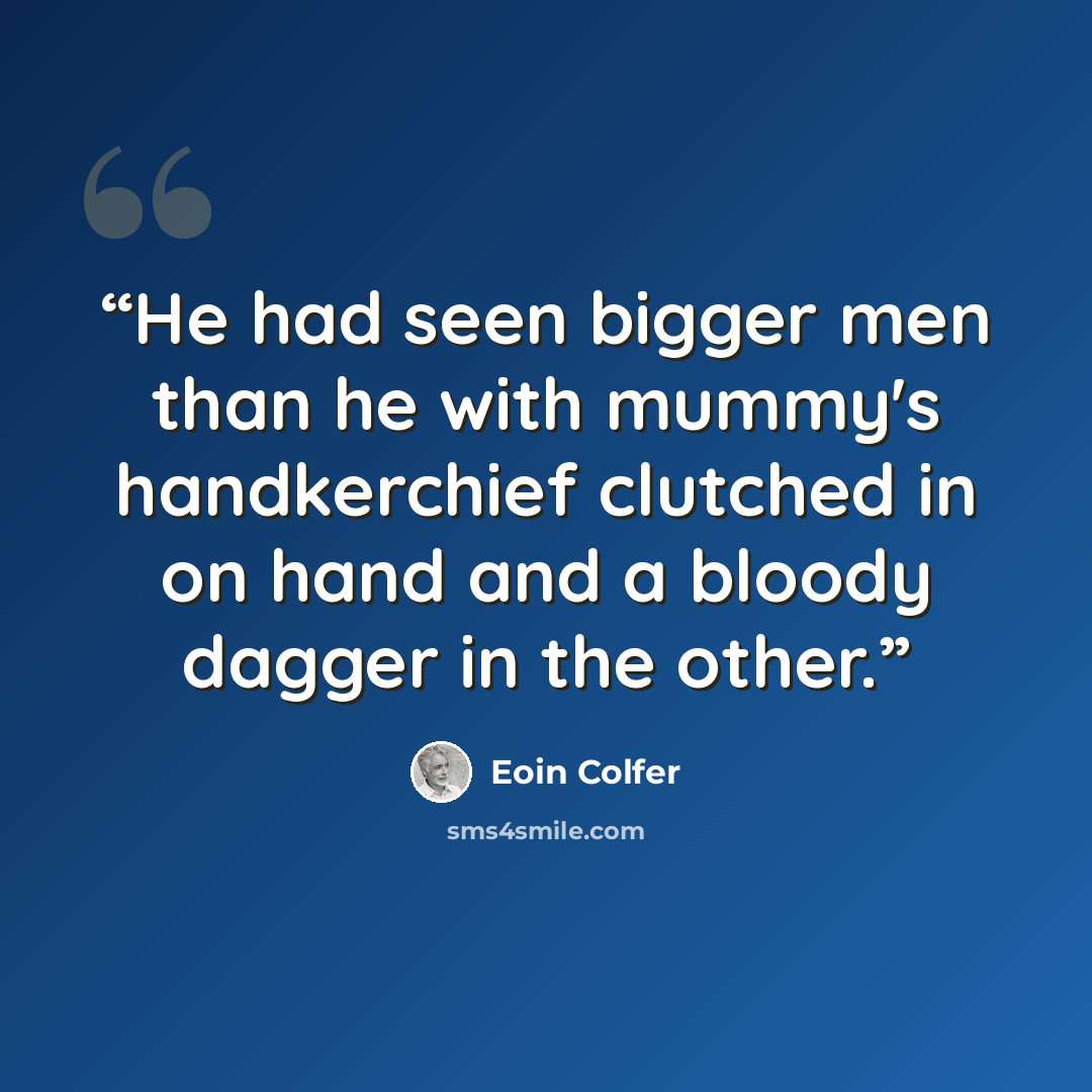 “He had seen bigger men than he with mummy's handkerchief clutched in on hand and a bloody dagger in the other.” quote by Eoin Colfer