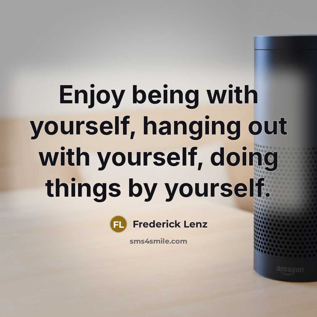 “Enjoy being with yourself, hanging out with yourself, doing things by yourself.” quote by Frederick Lenz