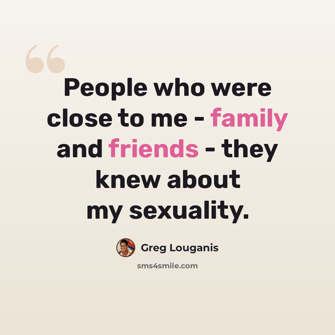 “People who were close to me - family and friends - they knew about my sexuality.” quote by Greg Louganis