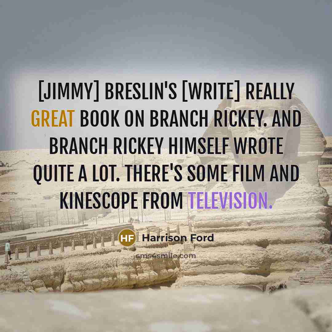 “[Jimmy] Breslin's [write] really great book on Branch Rickey. And Branch Rickey himself wrote quite a lot. There's some film and kinescope from television.” quote by Harrison Ford