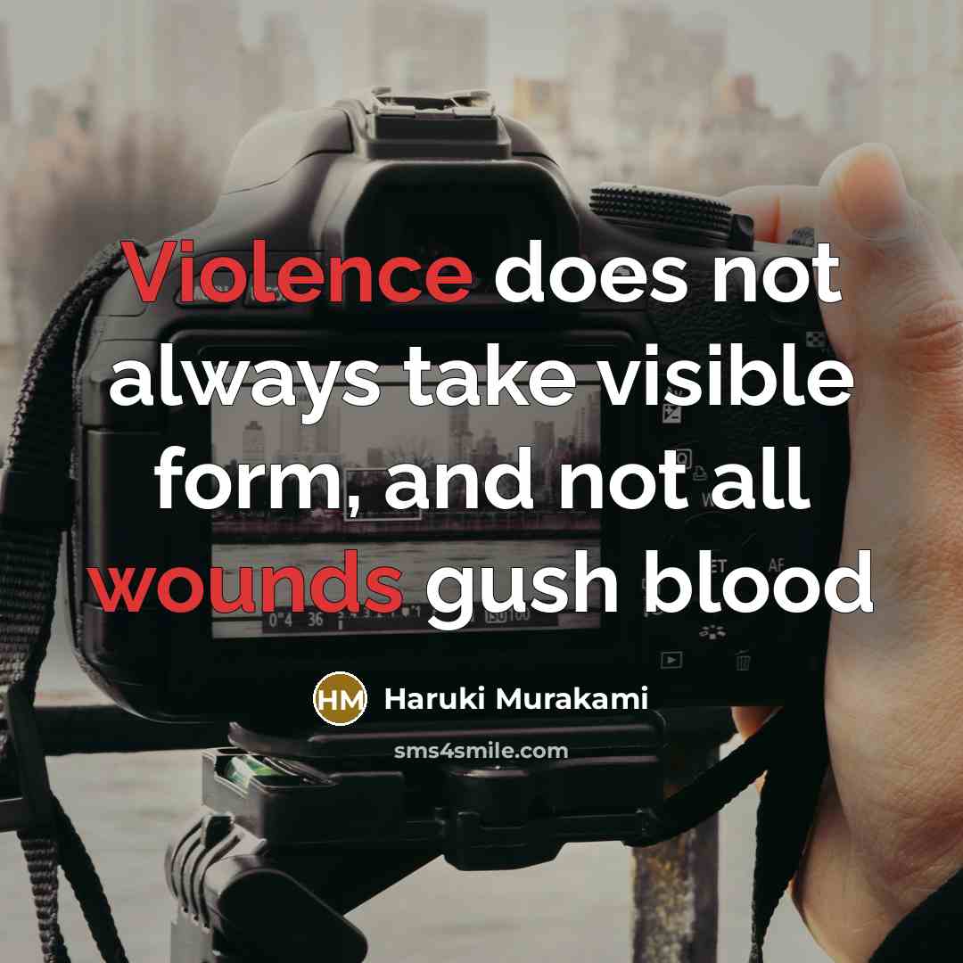 “Violence does not always take visible form, and not all wounds gush blood” quote by Haruki Murakami