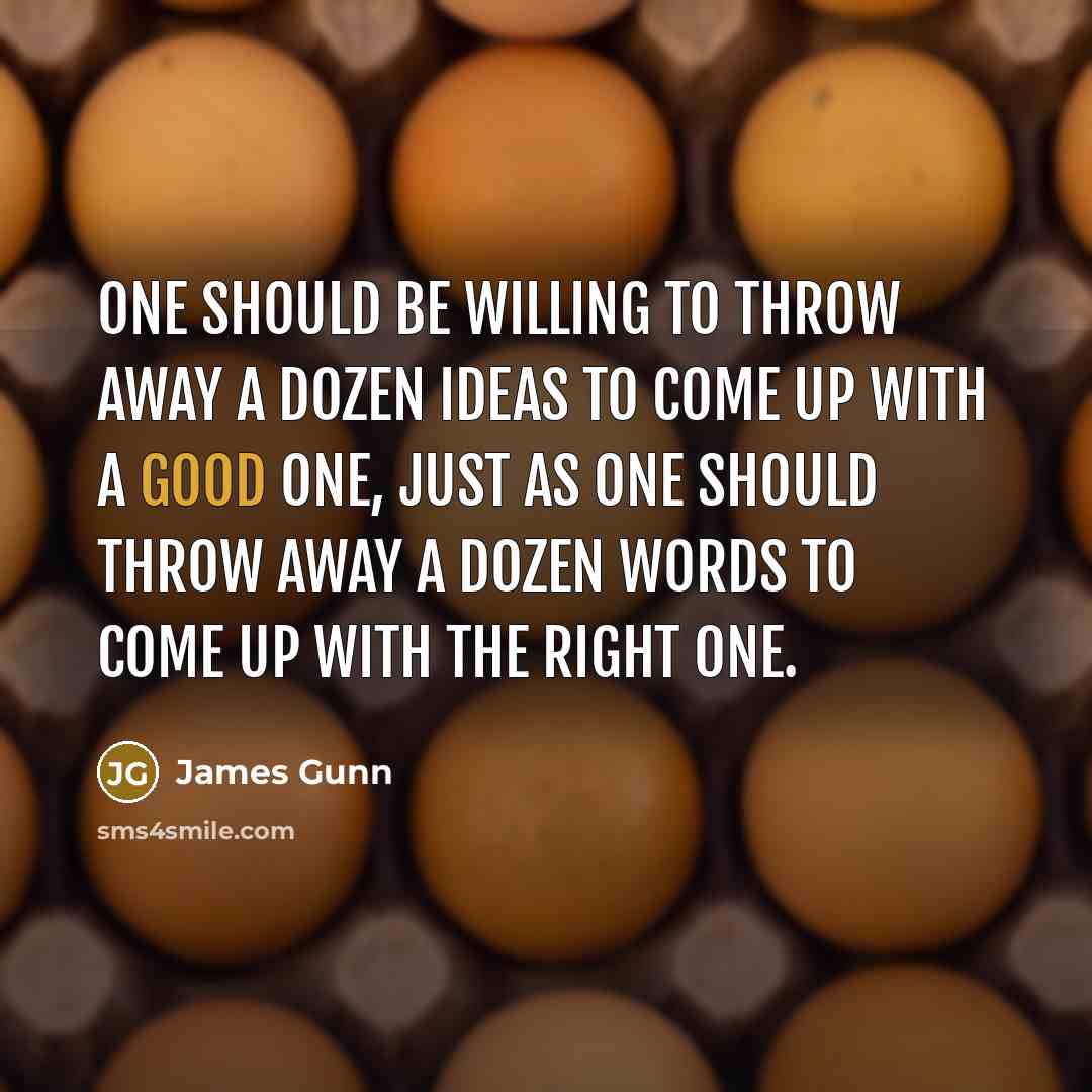 “One should be willing to throw away a dozen ideas to come up with a good one, just as one should throw away a dozen words to come up with the right one.” quote by James Gunn
