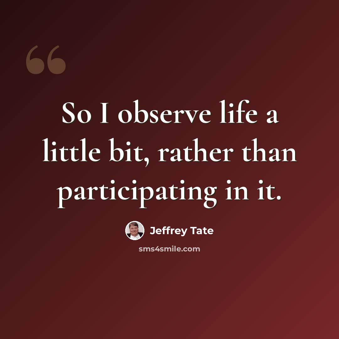 “So I observe life a little bit, rather than participating in it.” quote by Jeffrey Tate
