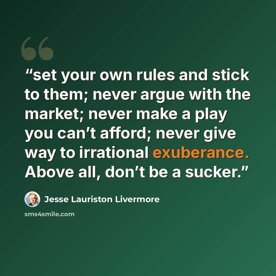 “set your own rules and stick to them; never argue with the market; never make a play you can’t afford; never give way to irrational exuberance. Above all, don’t be a sucker.” quote by Jesse Lauriston Livermore