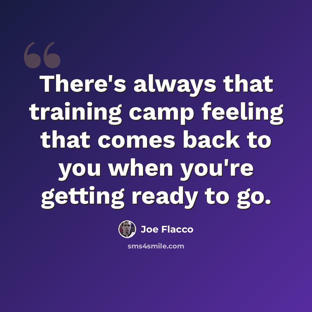 “There's always that training camp feeling that comes back to you when you're getting ready to go.” quote by Joe Flacco