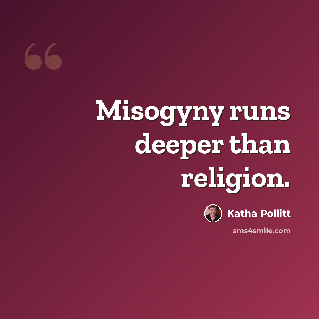 “Misogyny runs deeper than religion.” quote by Katha Pollitt