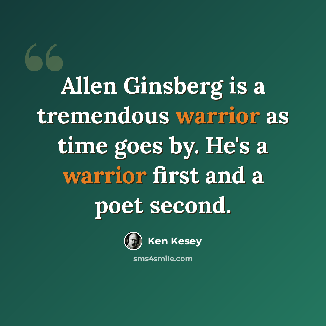 “Allen Ginsberg is a tremendous warrior as time goes by. He's a warrior first and a poet second.” quote by Ken Kesey