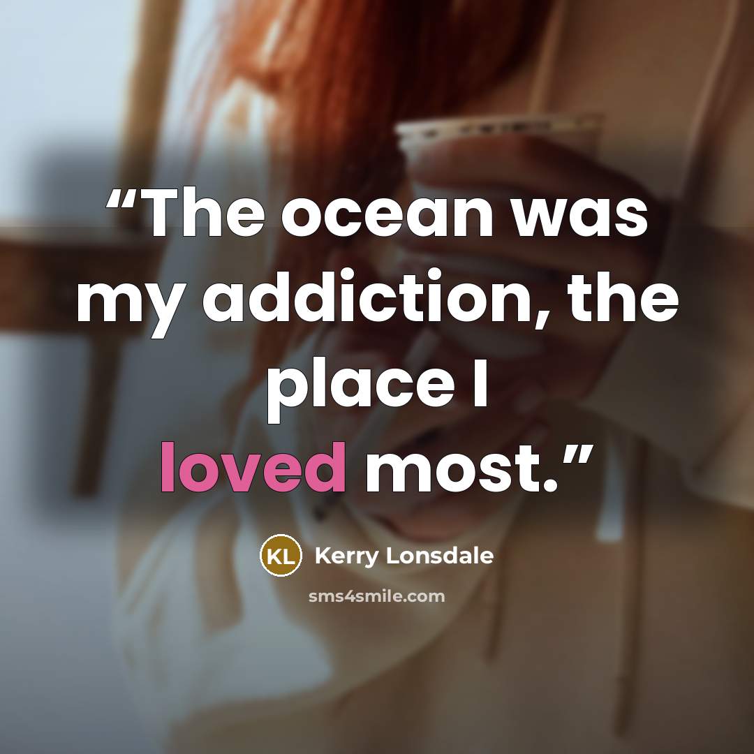 “The ocean was my addiction, the place I loved most.” quote by Kerry Lonsdale
