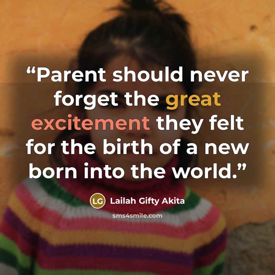“Parent should never forget the great excitement they felt for the birth of a new born into the world.” quote by Lailah Gifty Akita