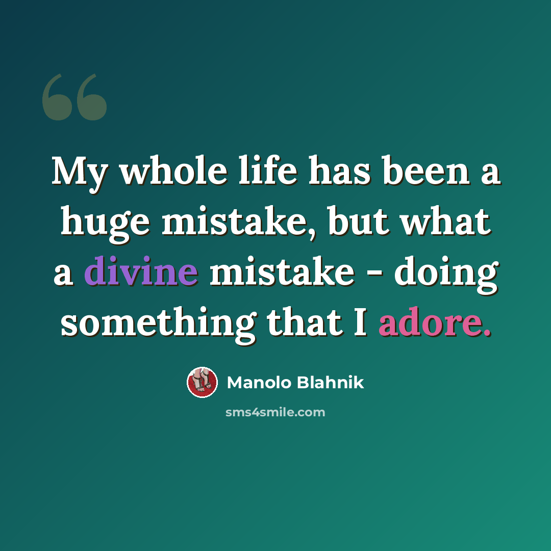 “My whole life has been a huge mistake, but what a divine mistake - doing something that I adore.” quote by Manolo Blahnik