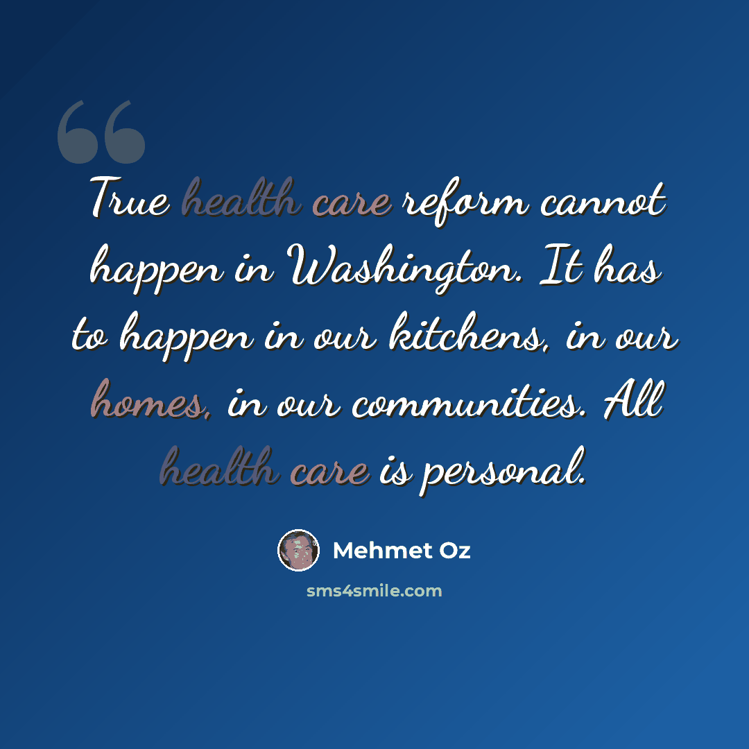 “True health care reform cannot happen in Washington. It has to happen in our kitchens, in our homes, in our communities. All health care is personal.” quote by Mehmet Oz