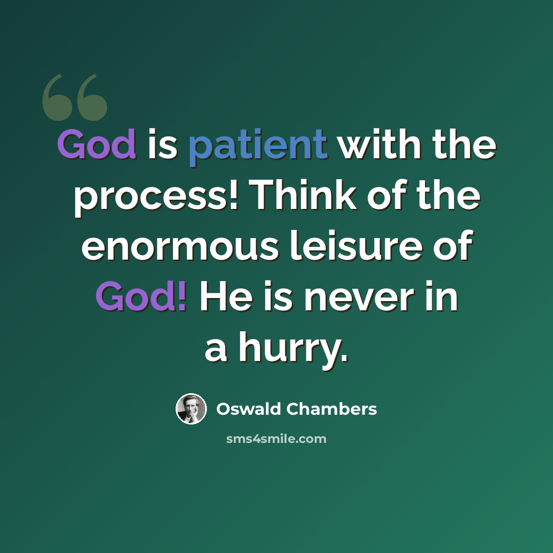 “God is patient with the process! Think of the enormous leisure of God! He is never in a hurry.” quote by Oswald Chambers