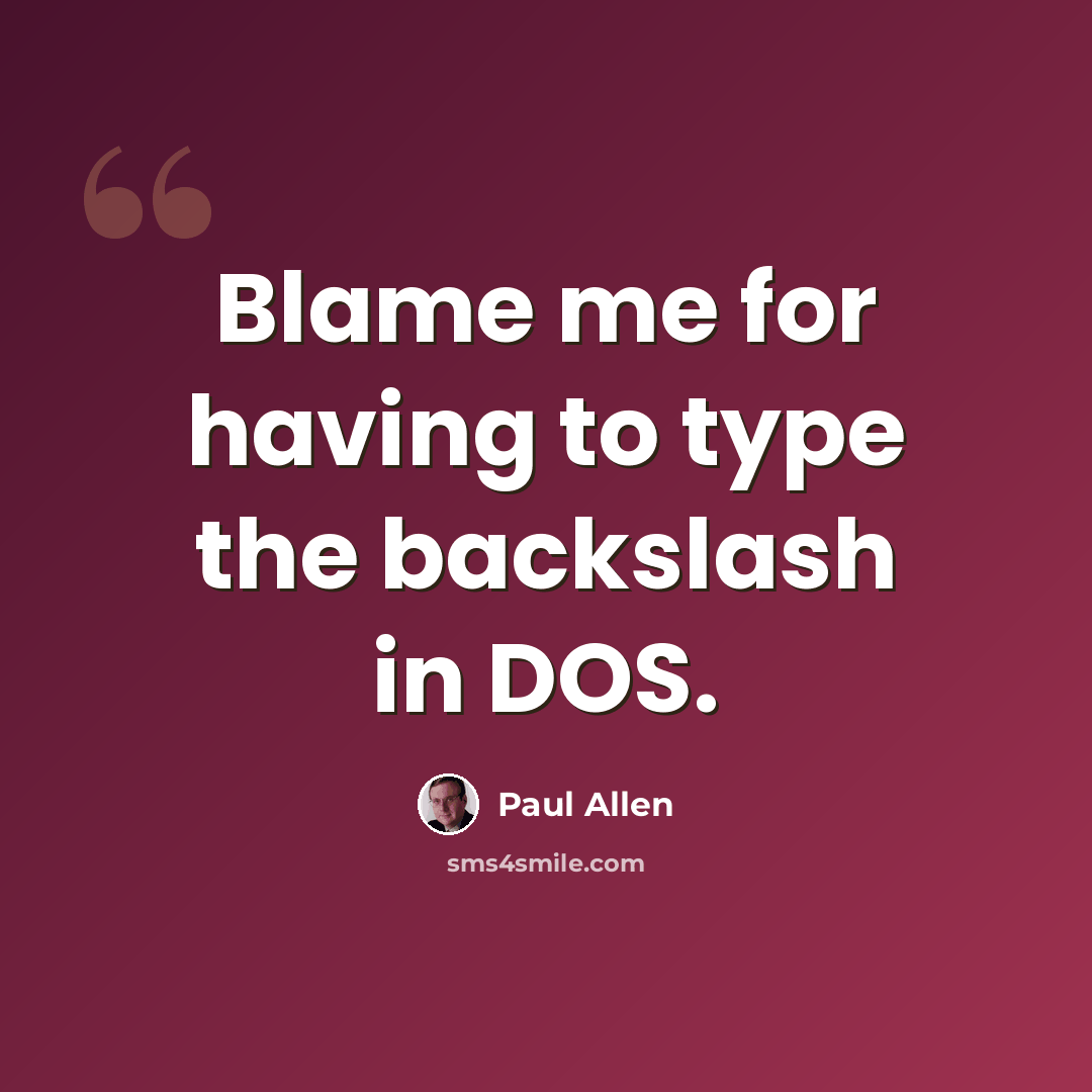 “Blame me for having to type the backslash in DOS.” quote by Paul Allen
