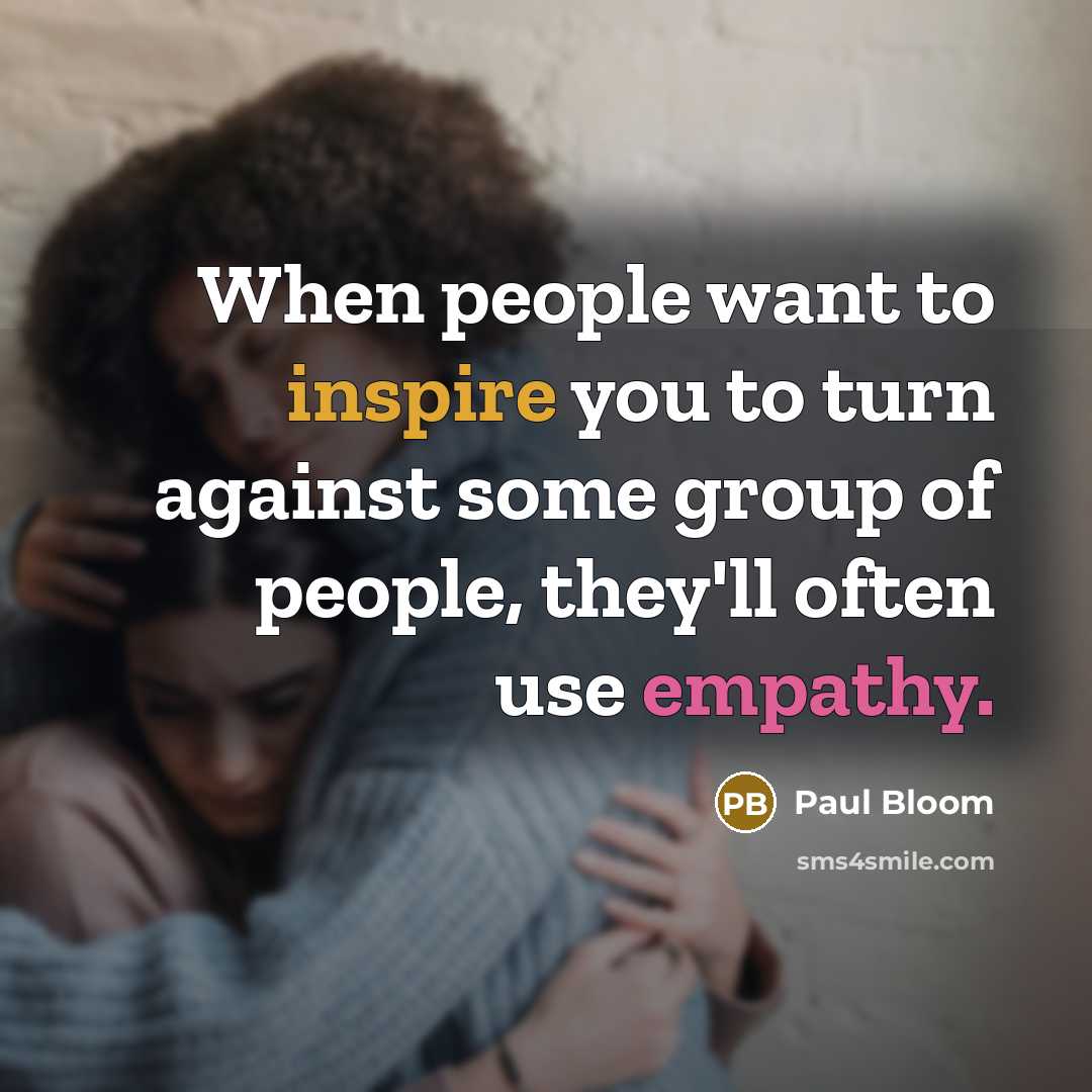 “When people want to inspire you to turn against some group of people, they'll often use empathy.” quote by Paul Bloom