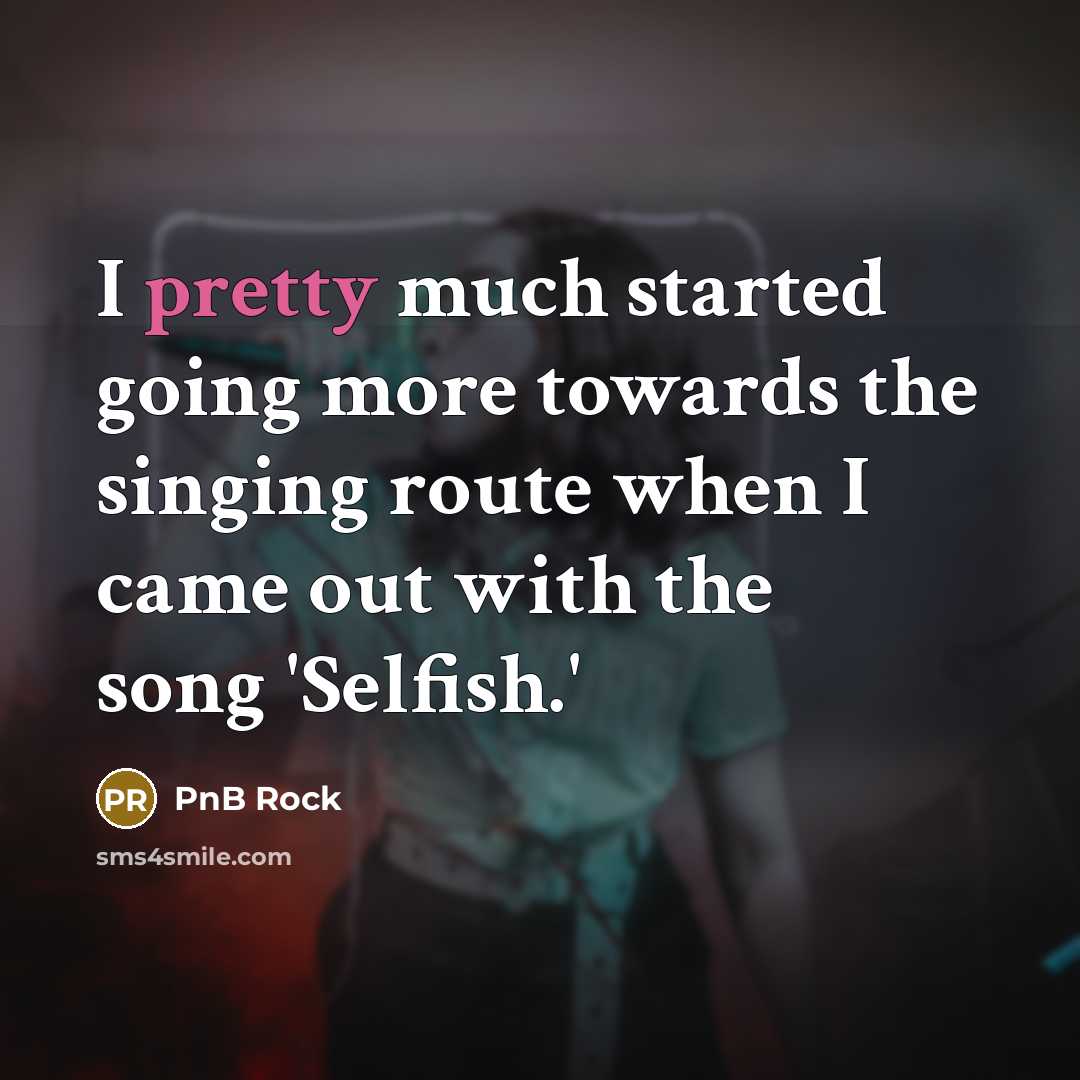 “I pretty much started going more towards the singing route when I came out with the song 'Selfish.'” quote by PnB Rock