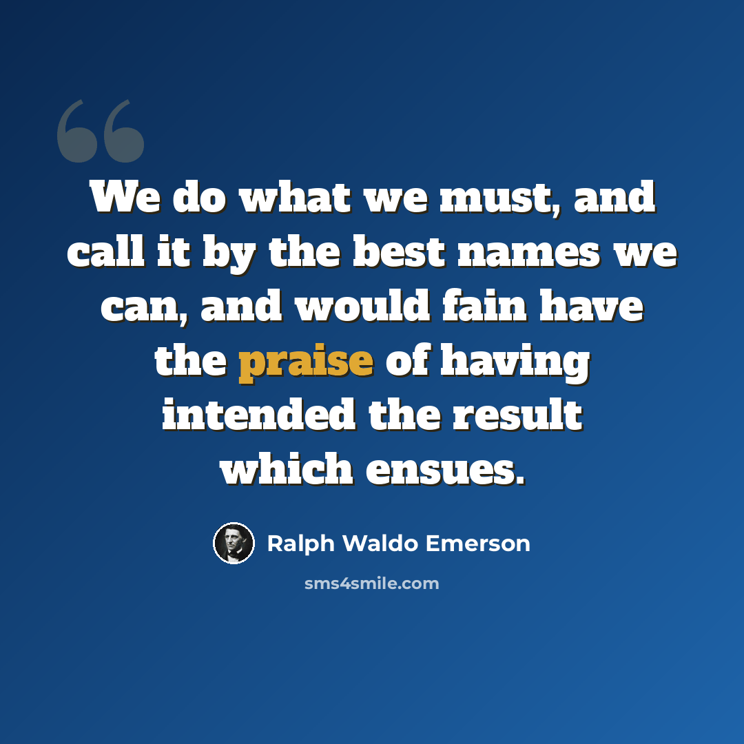 “We do what we must, and call it by the best names we can, and would fain have the praise of having intended the result which ensues.” quote by Ralph Waldo Emerson
