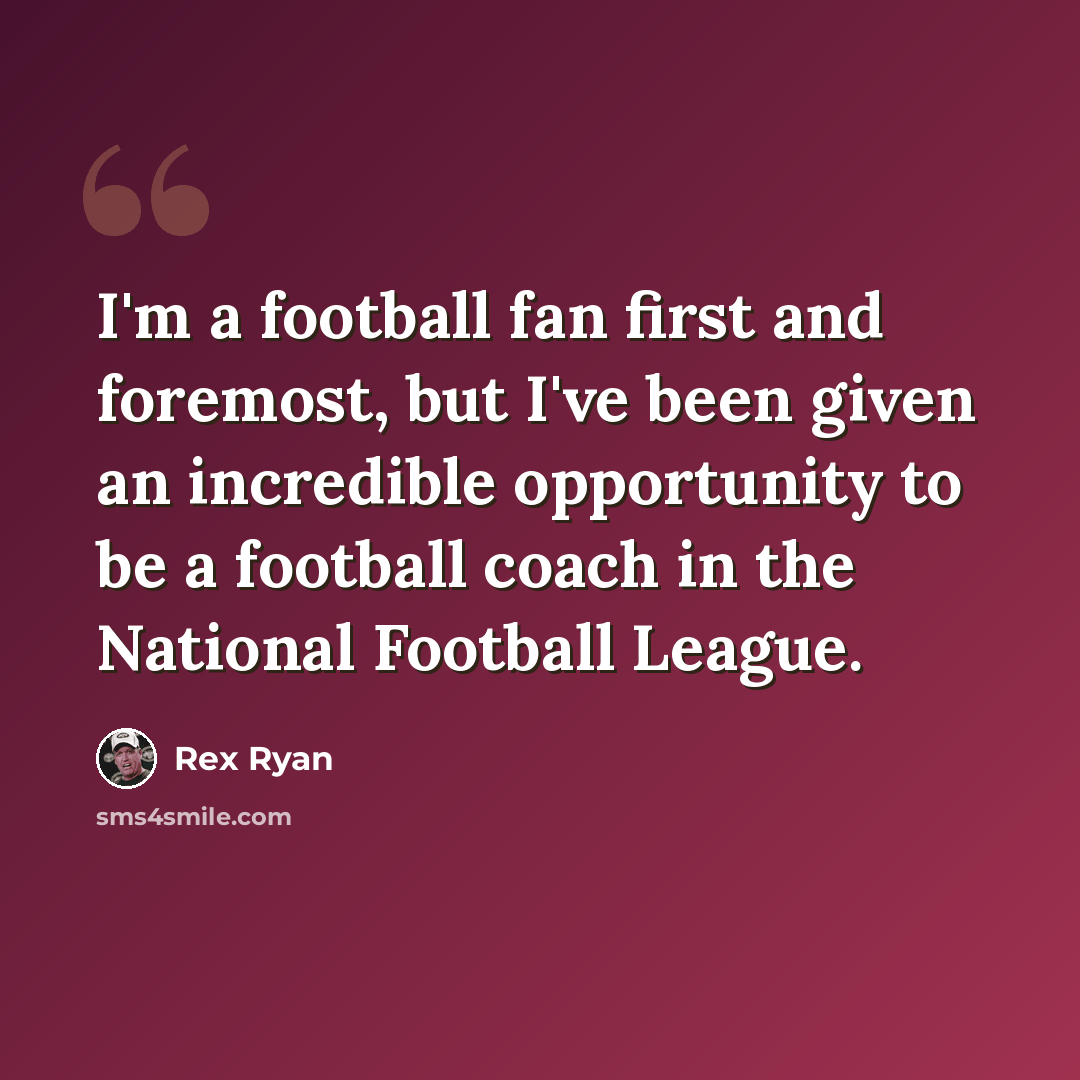 “I'm a football fan first and foremost, but I've been given an incredible opportunity to be a football coach in the National Football League.” quote by Rex Ryan