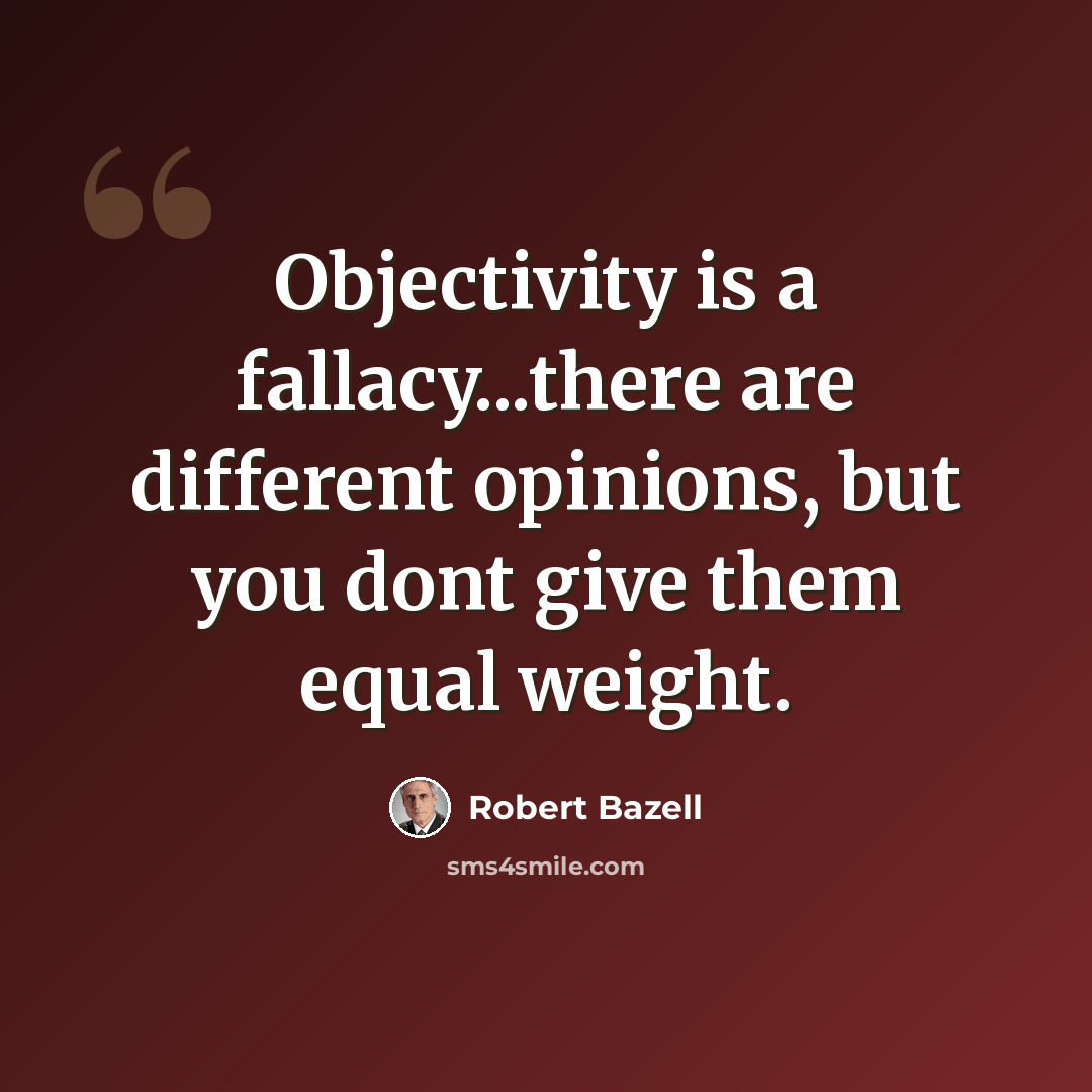 “Objectivity is a fallacy...there are different opinions, but you dont give them equal weight.” quote by Robert Bazell