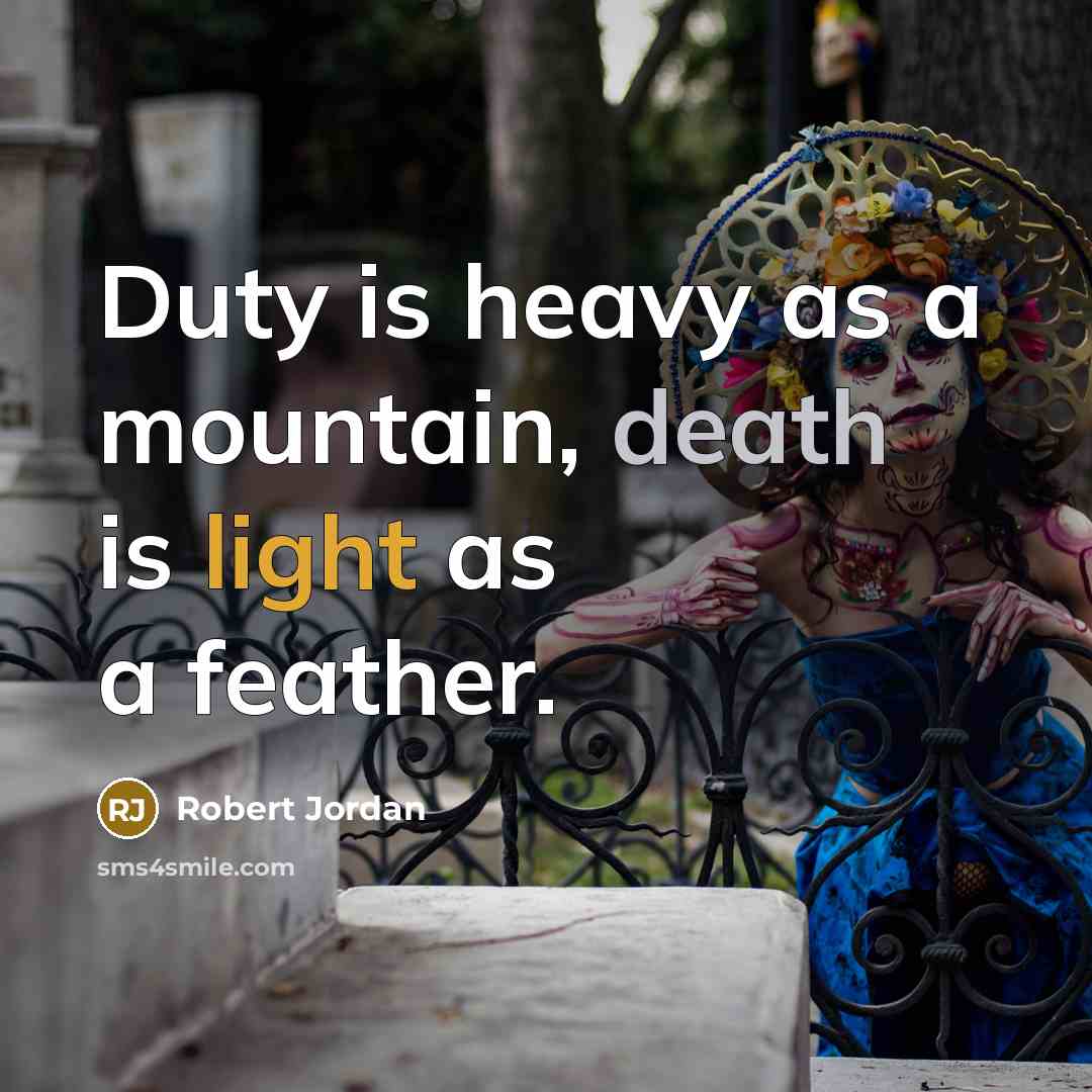 “Duty is heavy as a mountain, death is light as a feather.” quote by Robert Jordan