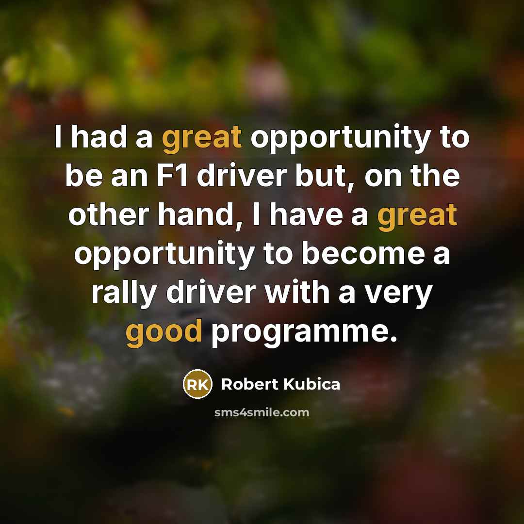 “I had a great opportunity to be an F1 driver but, on the other hand, I have a great opportunity to become a rally driver with a very good programme.” quote by Robert Kubica