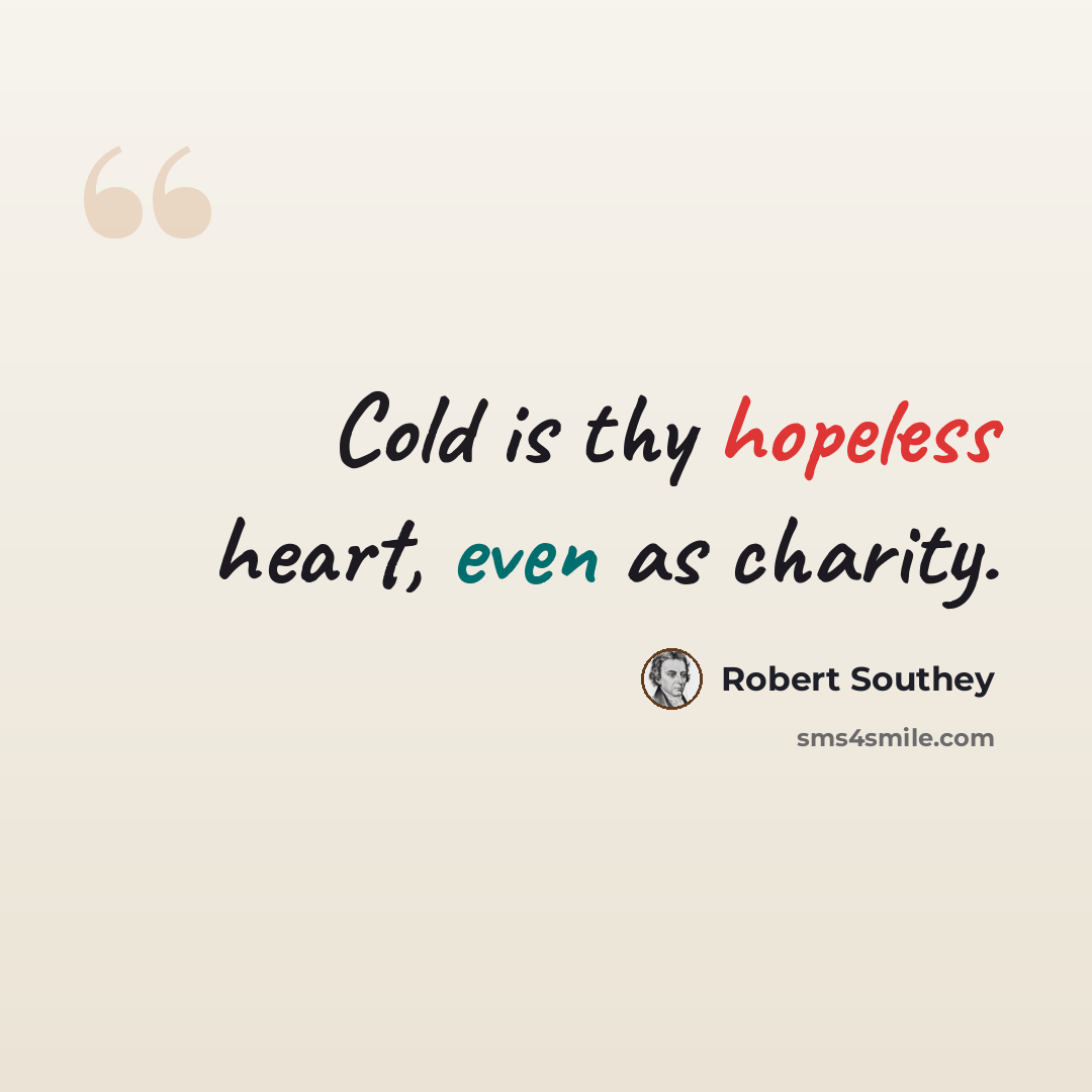 “Cold is thy hopeless heart, even as charity.” quote by Robert Southey