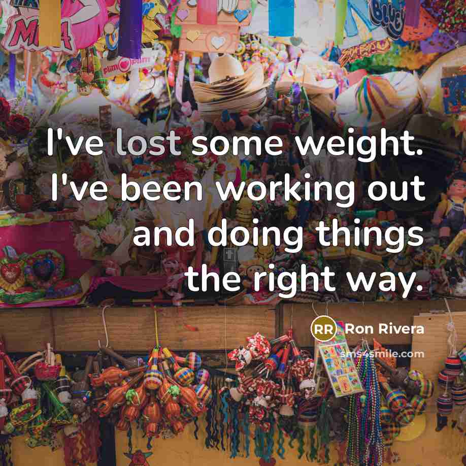 “I've lost some weight. I've been working out and doing things the right way.” quote by Ron Rivera
