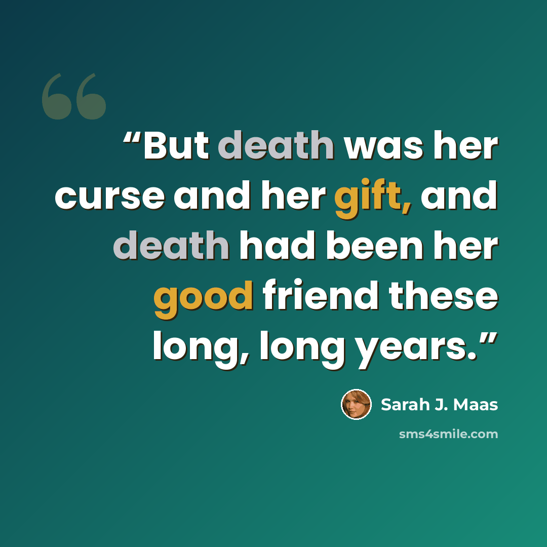 “But death was her curse and her gift, and death had been her good friend these long, long years.” quote by Sarah J. Maas