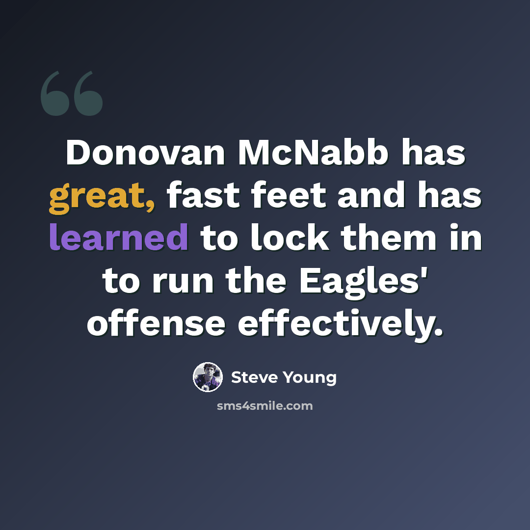 “Donovan McNabb has great, fast feet and has learned to lock them in to run the Eagles' offense effectively.” quote by Steve Young
