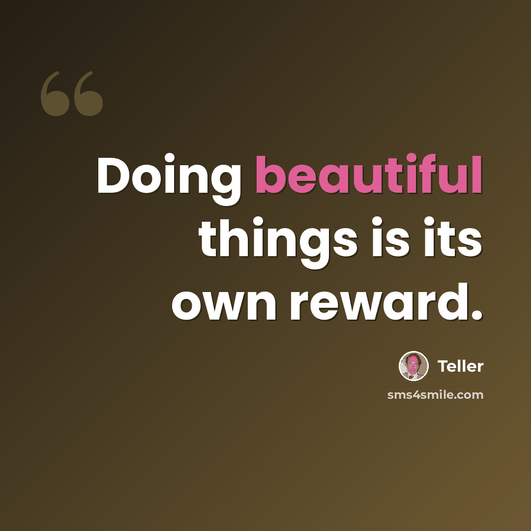 “Doing beautiful things is its own reward.” quote by Teller