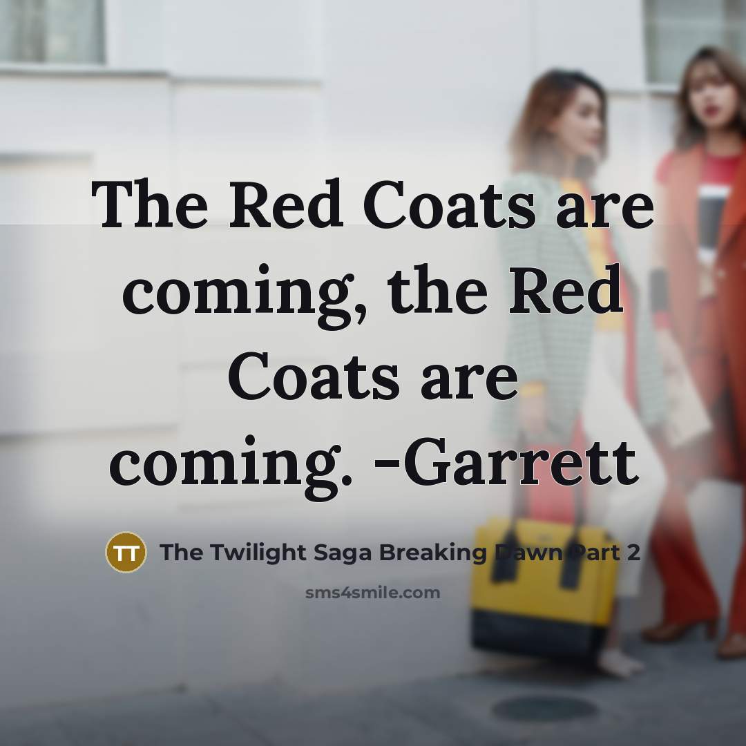 “The Red Coats are coming, the Red Coats are coming. -Garrett” quote by The Twilight Saga Breaking Dawn Part 2