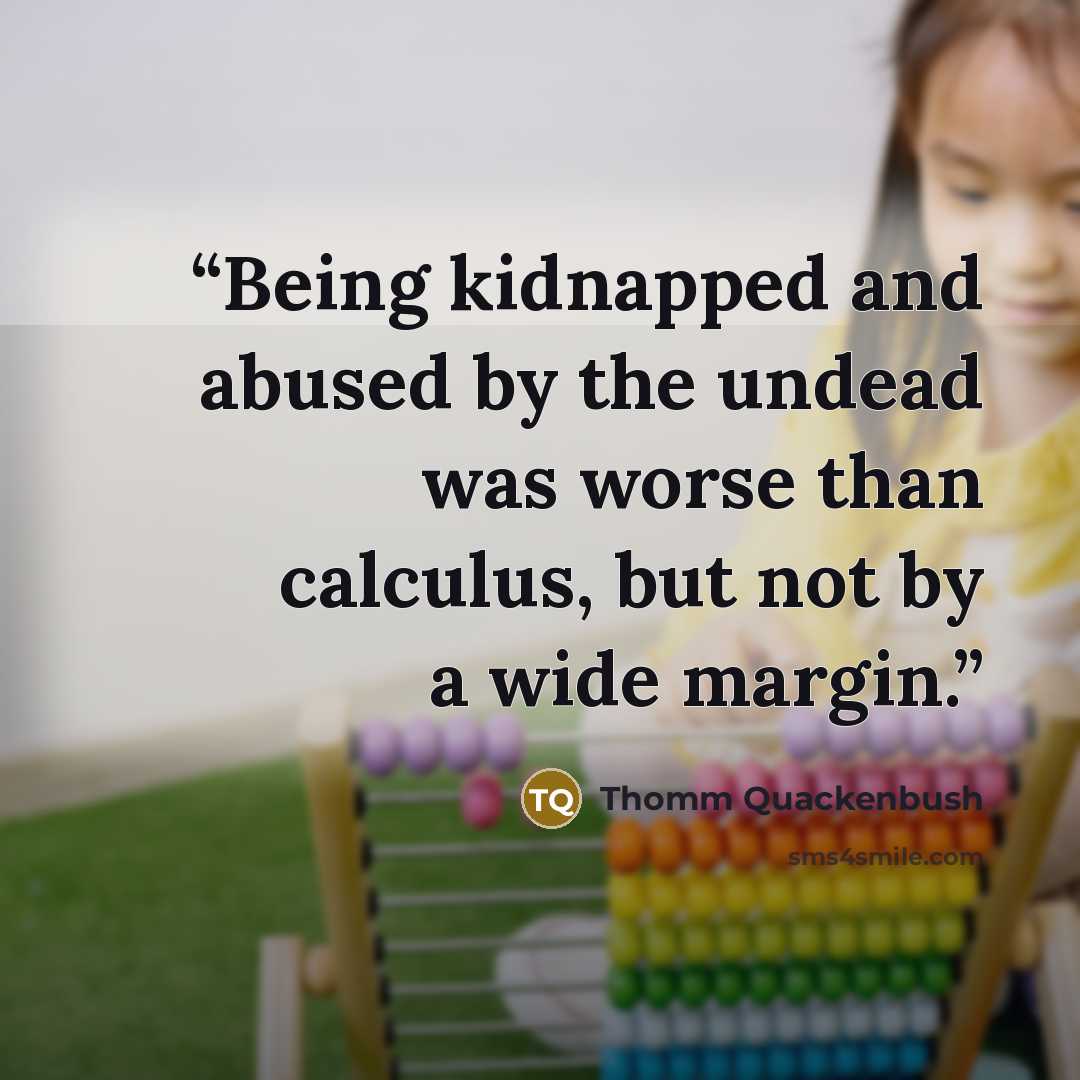 “Being kidnapped and abused by the undead was worse than calculus, but not by a wide margin.” quote by Thomm Quackenbush