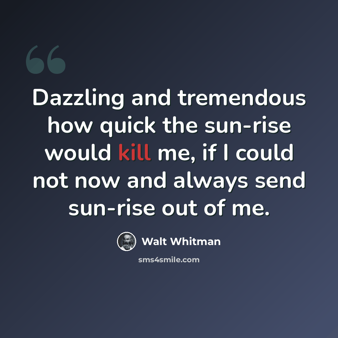 “Dazzling and tremendous how quick the sun-rise would kill me, if I could not now and always send sun-rise out of me.” quote by Walt Whitman