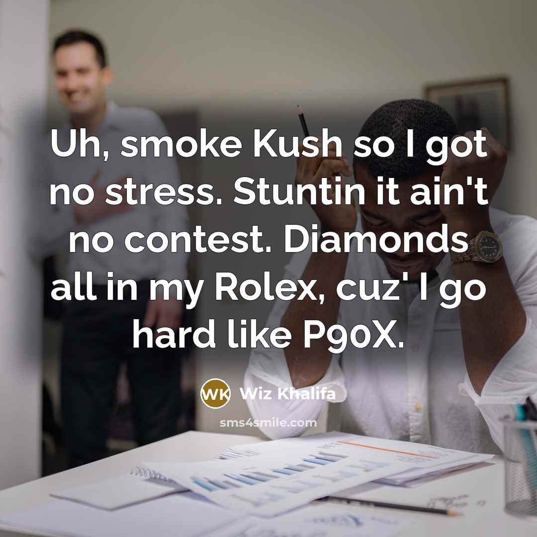 “Uh, smoke Kush so I got no stress. Stuntin it ain't no contest. Diamonds all in my Rolex, cuz' I go hard like P90X.” quote by Wiz Khalifa