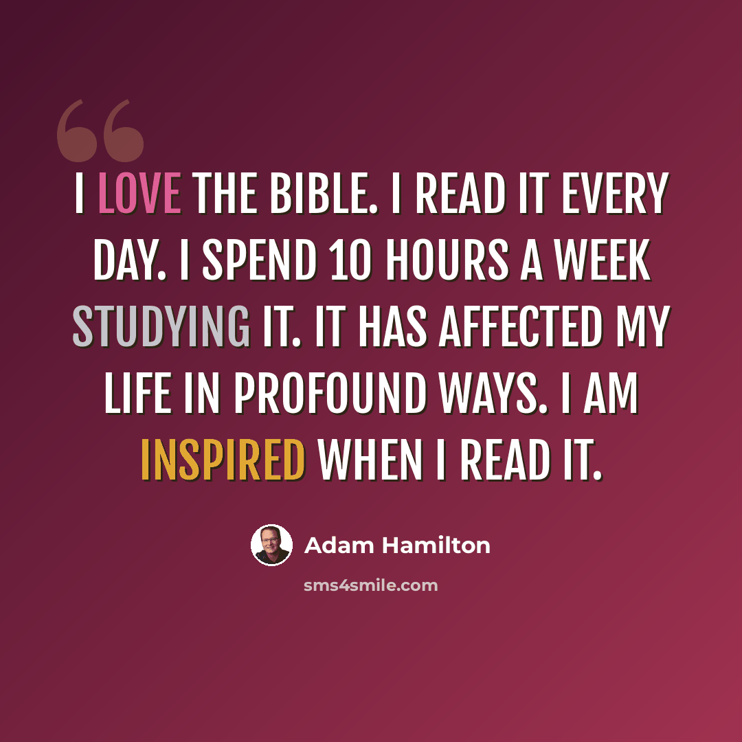 “I love the Bible. I read it every day. I spend 10 hours a week studying it. It has affected my life in profound ways. I am inspired when I read it.” quote by Adam Hamilton